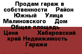 Продам гараж в собственности  › Район ­ Южный  › Улица ­ Малиновского  › Дом ­ 21 › Общая площадь ­ 18 › Цена ­ 250 - Хабаровский край Недвижимость » Гаражи   